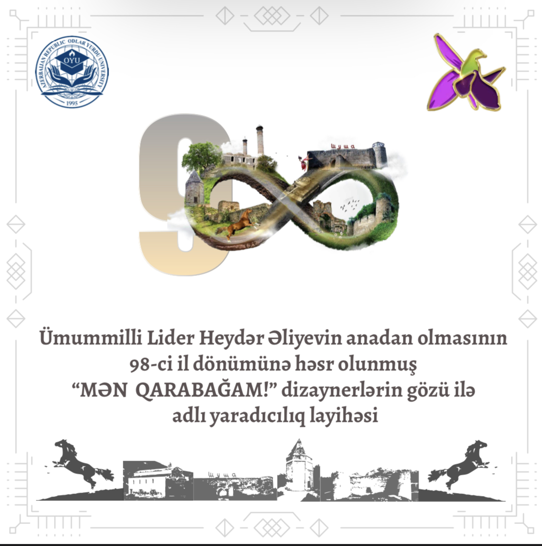 Odlar Yurdu Universiteti  Ümummilli Lider Heydər Əliyevin anadan olmasının 98-ci ildönümü münasibətilə “Mən Qarabağam!” dizaynerlərin gözü ilə adlı yaradıcılıq layihəsinə start verib
