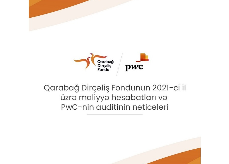 Qarabağ Dirçəliş Fondu 2021-ci il üzrə maliyyə hesabatlarını və PwC-nin auditinin nəticələrini açıqlayıb